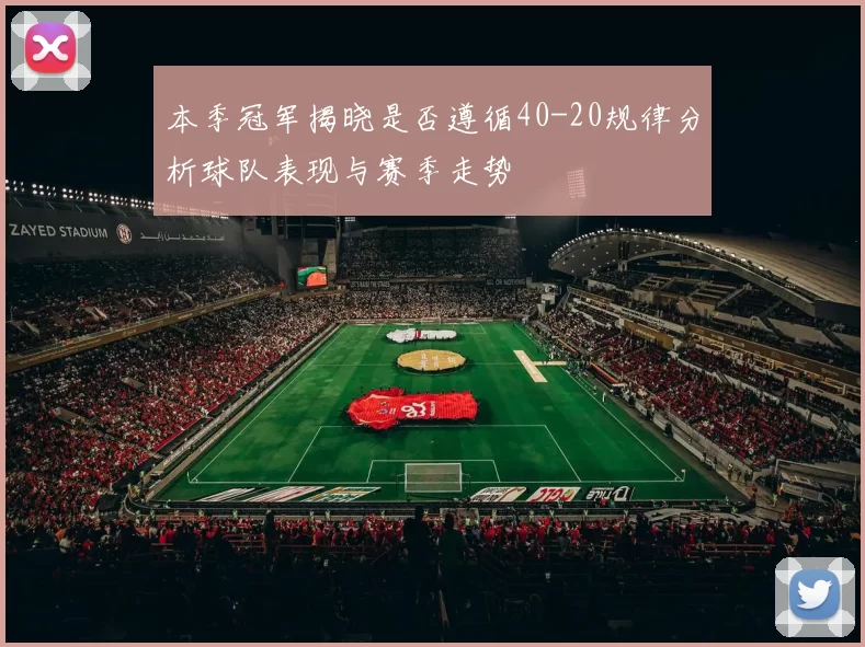 本季冠军揭晓是否遵循40-20规律分析球队表现与赛季走势