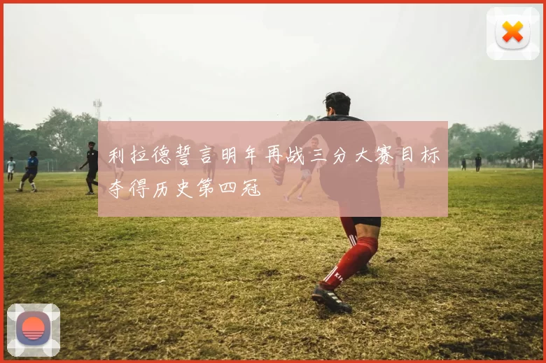 利拉德誓言明年再战三分大赛目标夺得历史第四冠