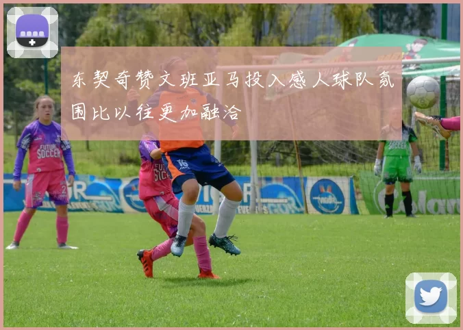 东契奇赞文班亚马投入感人球队氛围比以往更加融洽