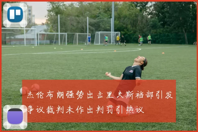 杰伦布朗强势出击里夫斯裆部引发争议裁判未作出判罚引热议