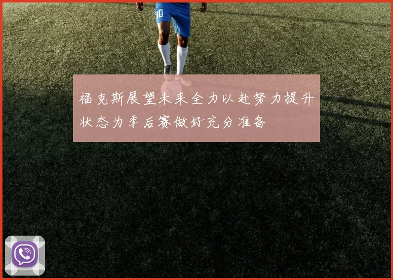 福克斯展望未来全力以赴努力提升状态为季后赛做好充分准备