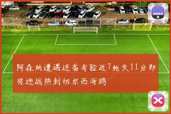 阿森纳遭遇连番考验近7轮失11分即将迎战热刺切尔西海鸥