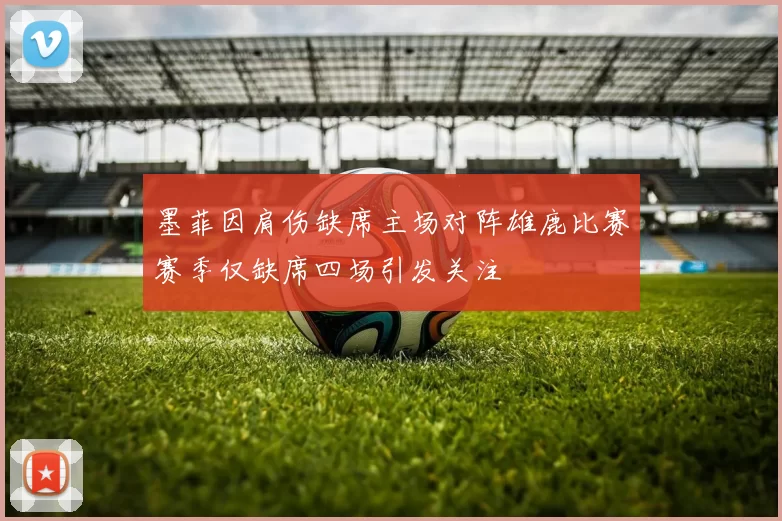 墨菲因肩伤缺席主场对阵雄鹿比赛赛季仅缺席四场引发关注