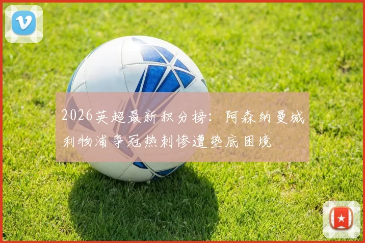 2026英超最新积分榜：阿森纳曼城利物浦争冠热刺惨遭垫底困境